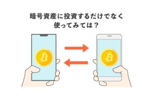 暗号資産（仮想通貨）に投資するだけではなく、使ってみては？