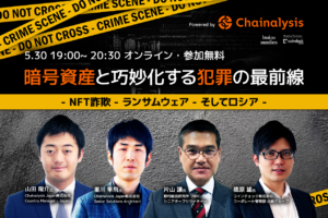 【5/30 無料イベント】狙われる暗号資産。詐欺、盗難、マネロン……巧妙化する犯罪への対応策は？【Powered by Chainalysis】