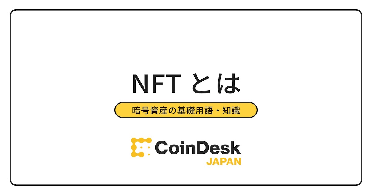 NFTとは？基礎からメリット・デメリット、売買取引のやり方まで一挙解説！ | CoinDesk JAPAN（コインデスク・ジャパン）