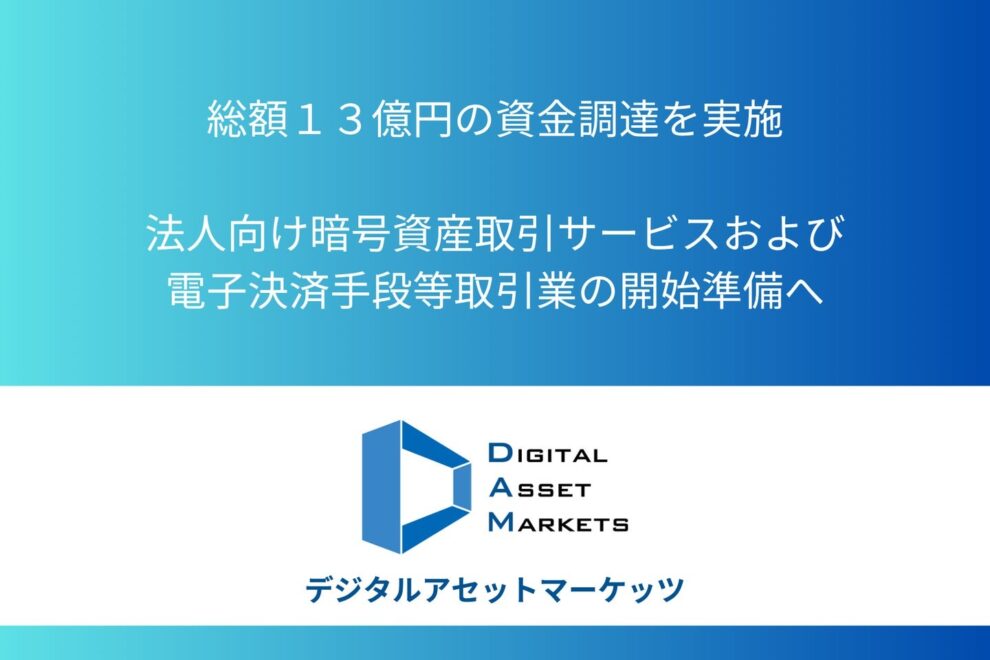 デジタルアセットマーケッツ、13億円調達──法人向け暗号資産取引サービス、電子決済手段等取引業開始へ